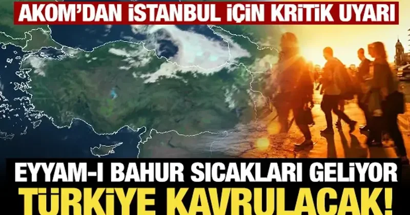 Eyyam ı bahur sıcakları geliyor, Türkiye kavrulacak: AKOM dan son dakika İstanbul uyarısı