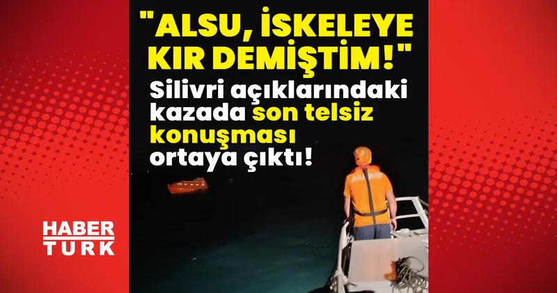 Son dakika! Silivri açıklarındaki kazada son telsiz konuşması ortaya çıktı! Son dakika haberleri