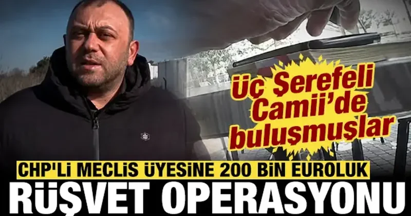 CHP li meclis üyesine 200 bin euroluk rüşvet operasyonu: Üç şerefeli camide buluşmuşlar