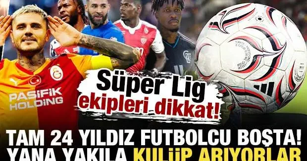 Süper Lig ekipleri dikkat! 24 yıldız futbolcu boşta kaldı: Yana yakıla kulüp arıyorlar