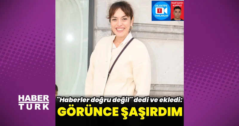 Ezgi Mola: Haberler doğru değil, görünce şaşırdım