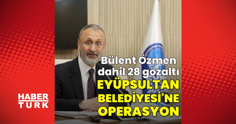 SON DAKİKA HABERİ: Eyüpsultan Belediyesi ne operasyon! Bülent Özmen dahil 28 gözaltı Son dakika haberleri
