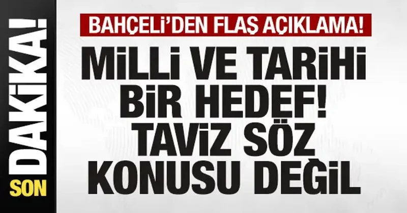 Bahçeli den son dakika açıklaması: Milli ve tarihi bir hedef! Taviz söz konusu değil