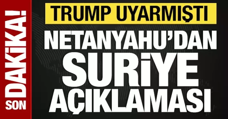 Trump tan uyarı alan Netanyahu dan Suriye açıklaması