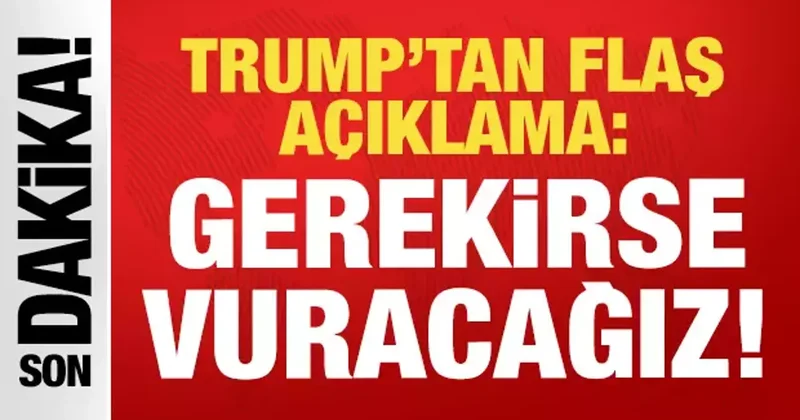 Trump tan son dakika savaş açıklaması: Gerekirse vuracağız!