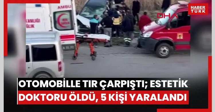 Otomobille TIR çarpıştı; estetik doktoru öldü, 5 kişi yaralandı