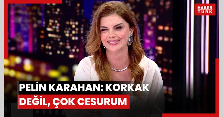 Pelin Karahan: Korkak değil, çok cesurum