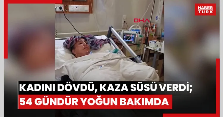 Eşinin dövüp, olayı kaza gibi göstermeye çalıştığı kadın, 54 gündür yoğun bakımda