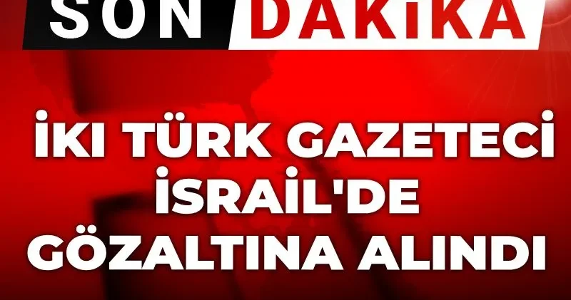 Son Dakika İki Türk gazeteci İsrail de gözaltına alındı