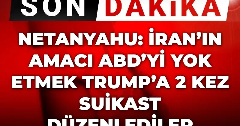 Son Dakika Netanyahu: İran ın amacı ABD yi yok etmek Trump a 2 kere suikast düzenlediler