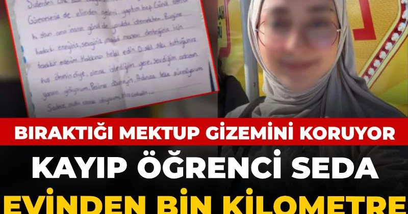 Kayıp öğrenci Seda evinden bin kilometre uzakta bulundu! Bıraktığı mektup gizemini koruyor