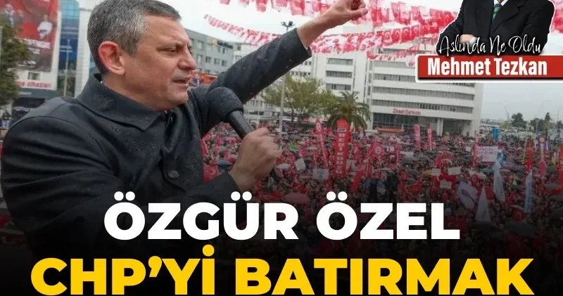 Özgür Özel CHP yi batırmak mı istiyor?