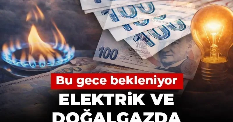 Bu gece bekleniyor: Elektrik ve doğalgazda zam oranı netleşiyor!
