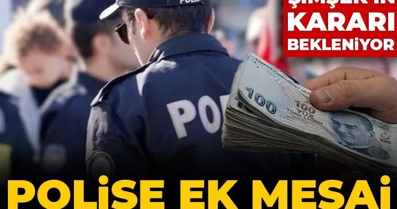 Polise can suyu olacak ek mesai neredeyse kesinleşti! Mehmet Şimşek in onayı bekleniyormuş
