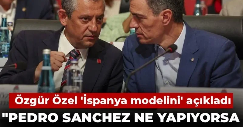 Özgür Özel İspanya modelini açıkladı: Pedro Sanchez ne yapıyorsa onu yapacağız
