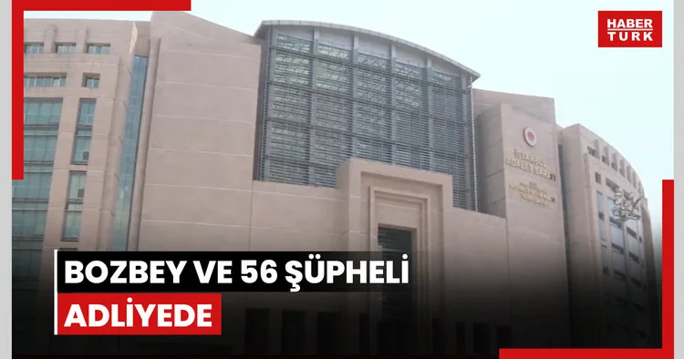 Bozbey ve 56 şüpheli adliyede