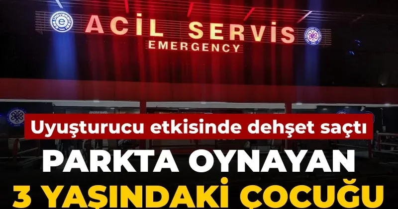 Uyuşturucu etkisindeyken dehşet saçtı: Parkta oynayan 3 yaşındaki çocuğu bıçakladı