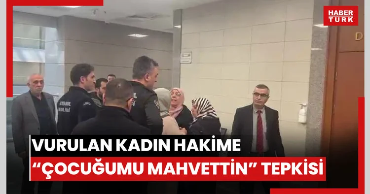 VURULAN KADIN HAKİME, “ÇOCUĞUMU MAHVETTİN” TEPKİSİ