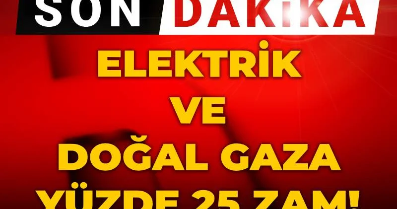 Son dakika Elektrik ve doğal gaza yüzde 25 zam! EPDK açıkladı