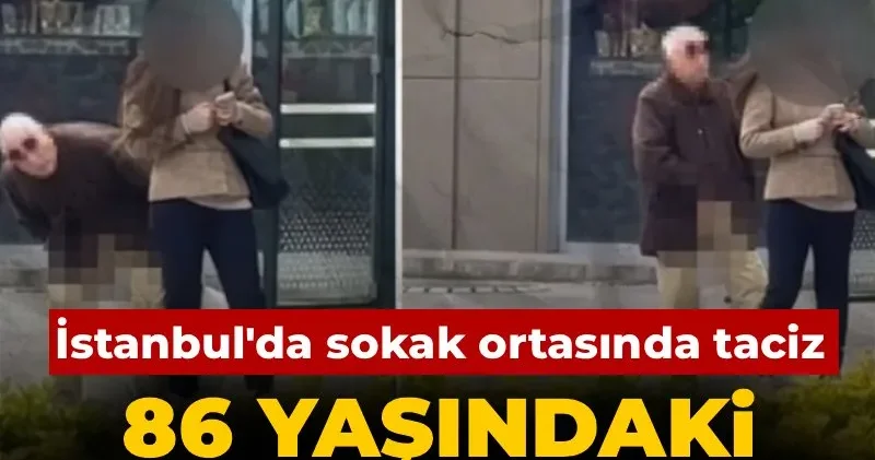 İstanbul da sokak ortasında taciz! 86 yaşındaki sapık yakalandı
