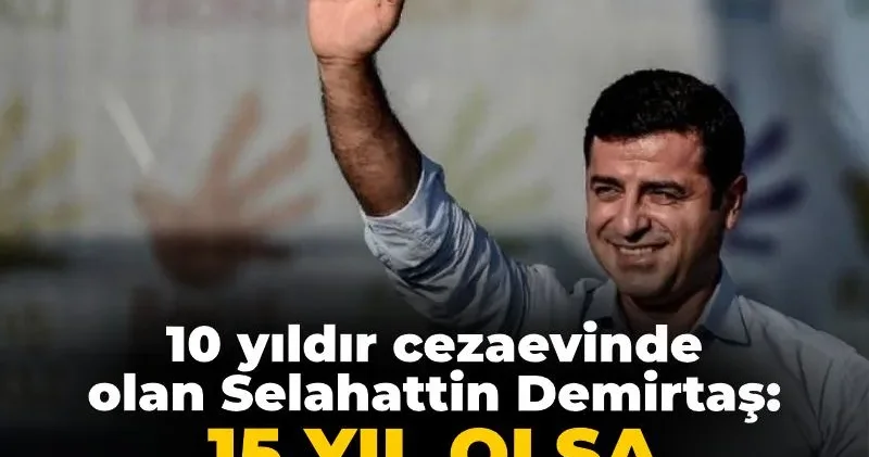 10 yıldır cezaevinde olan Demirtaş: 15 yıl olsa fark etmez