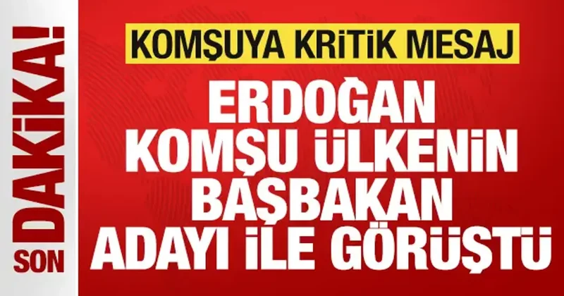 Başkan Erdoğan komşu ülkenin Başbakan adayıyla görüştü! Komşuya kritik mesaj