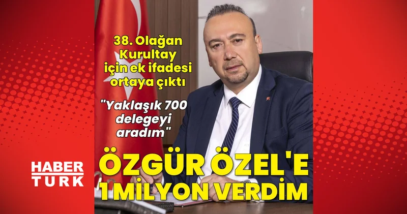 Son dakika: Özkan Yalım ın 38. Olağan Kurultay için ek ifadesi ortaya çıktı: Özgür Özel e 1 milyon TL verdim Son dakika haberleri
