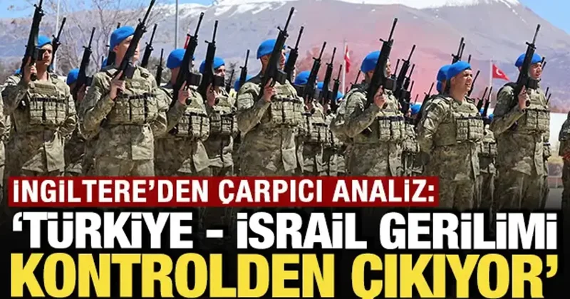 İngiltere den çarpıcı analiz: Türkiye İsrail gerilimi kontrolden çıkabilir