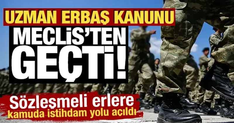 Uzman erbaş kanunu Meclis ten geçti! 7 yılını dolduran erbaşa kamuda istihdam