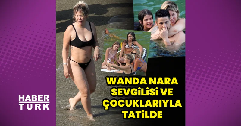 Wanda Nara sevgilisiyle tatilde