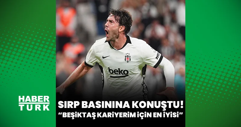 Dusan Vlahovic: Beşiktaş kariyerim için en iyisi!