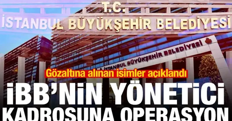 İBB nin yönetici kadrosuna operasyon! Gözaltına alınan isimler açıklandı