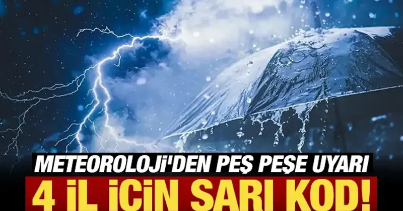 Meteoroloji den peş peşe uyarı: 4 il için sarı kod!