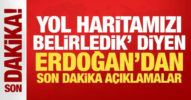 Yol haritamızı belirledik diyen Erdoğan dan son dakika açıklamalar