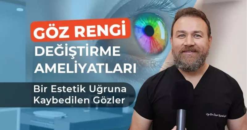 GÖZ RENGİ DEĞİŞTİRME AMELİYATLARI: BİR ESTETİK UĞRUNA KAYBEDİLEN GÖZLER