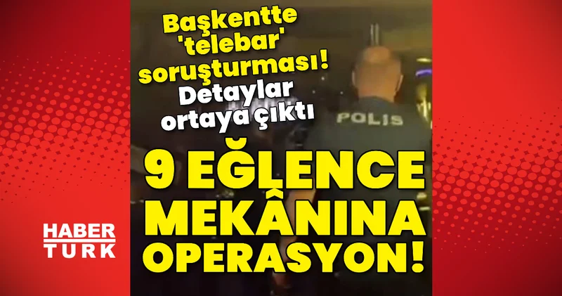 Başkentteki telebar soruşturmasında detaylar! Son dakika haberleri