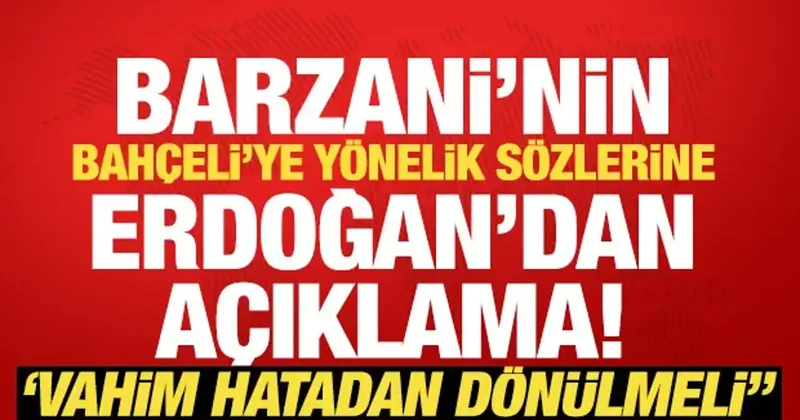 Erdoğan dan Barzani cephesinin Bahçeli ye yönelik açıklamalarına tepki: İzahat istedik!