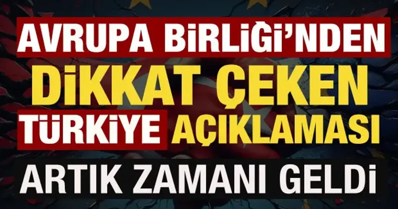 Avrupa Birliği nden dikkat çeken Türkiye açıklaması: Artık zamanı geldi