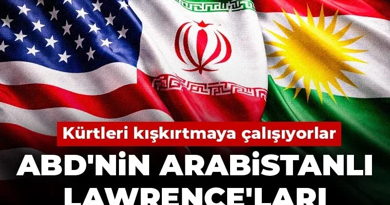 ABD nin Arabistanlı Lawrence ları İran için devrede! Kürtleri kışkırtmaya çalışıyorlar