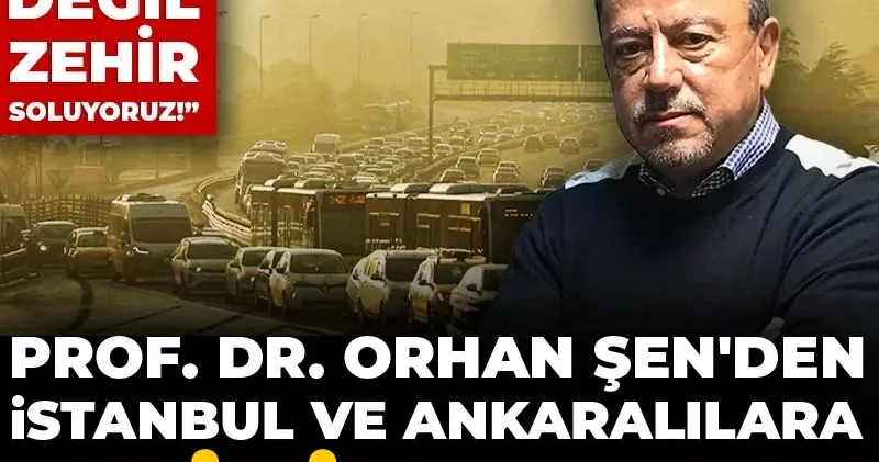 Prof. Dr. Orhan Şen den İstanbul ve Ankaralılara kritik uyarı! Hava değil zehir soluyoruz