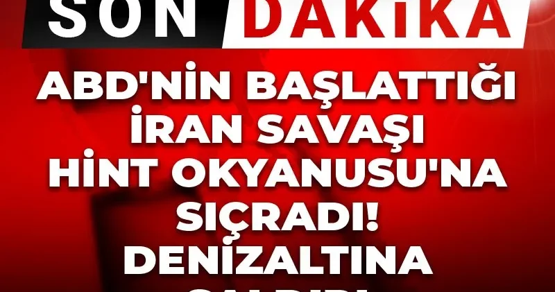 Son Dakika ABD nin başlattığı İran Savaşı Hint Okyanusu na sıçradı! Denizaltına saldırı