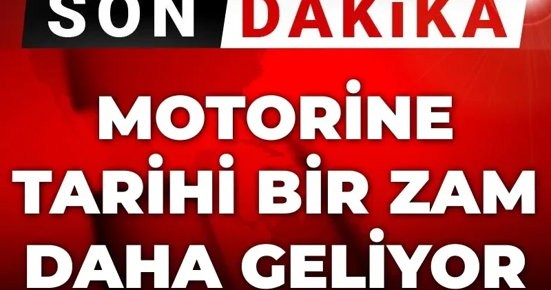 Son Dakika Motorine tarihi bir zam daha geliyor