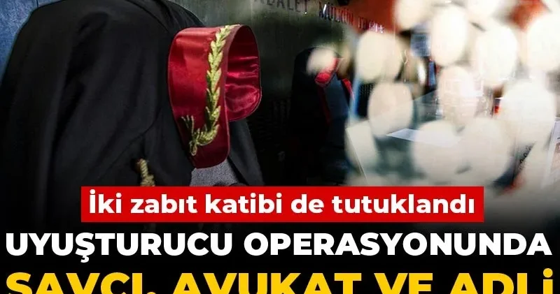 Uyuşturucu operasyonunda savcı, avukat ve adli personel gözaltında! İki zabıt katibi de tutuklandı
