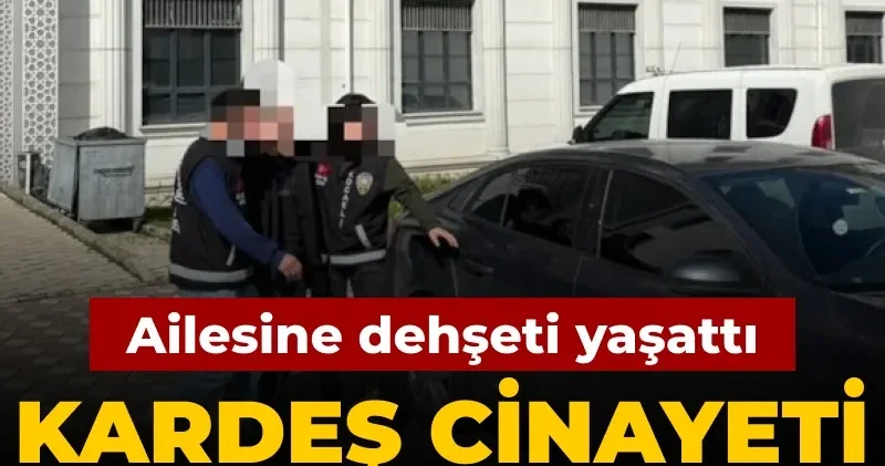 Ailesine dehşeti yaşattı: Kardeş cinayeti sonrası ortaya çıktı