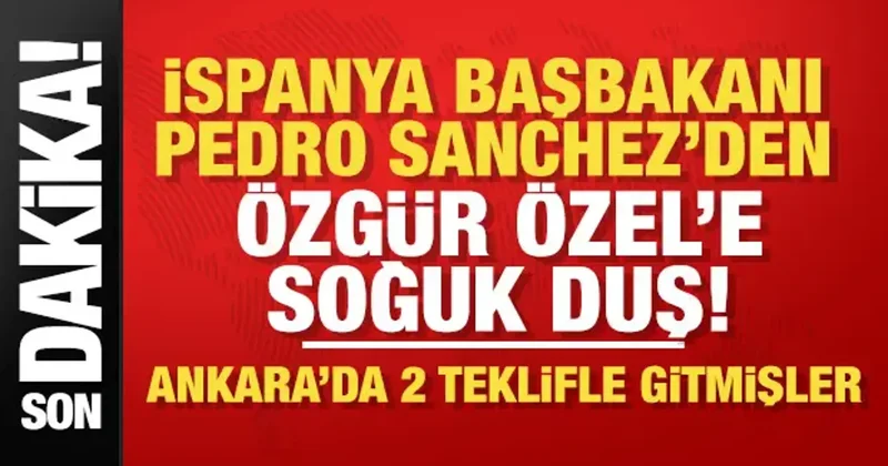 İspanya Başbakanı Pedro Sanchez den Özgür Özel’e ret!
