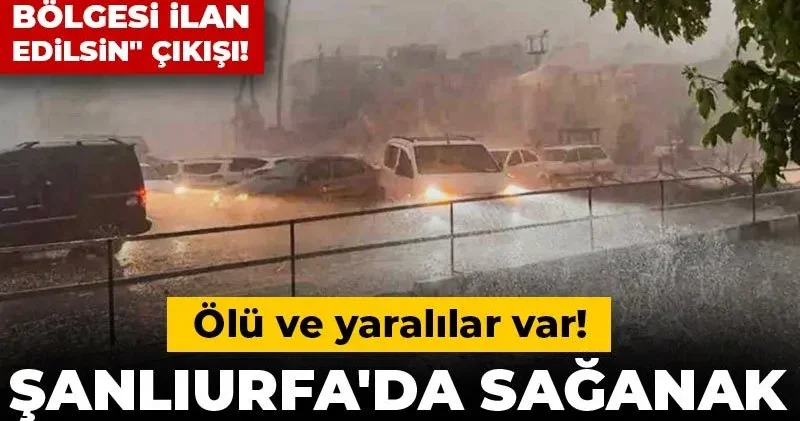Şanlıurfa da sağanak felakete dönüştü: Ölü ve yaralılar var! CHP den Doğal afet bölgesi ilan edilsin çıkışı!