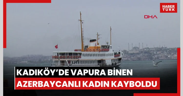 Kadıköy de vapura binen Azerbaycanlı kadın kayboldu; çantası bulundu denizde aranıyor