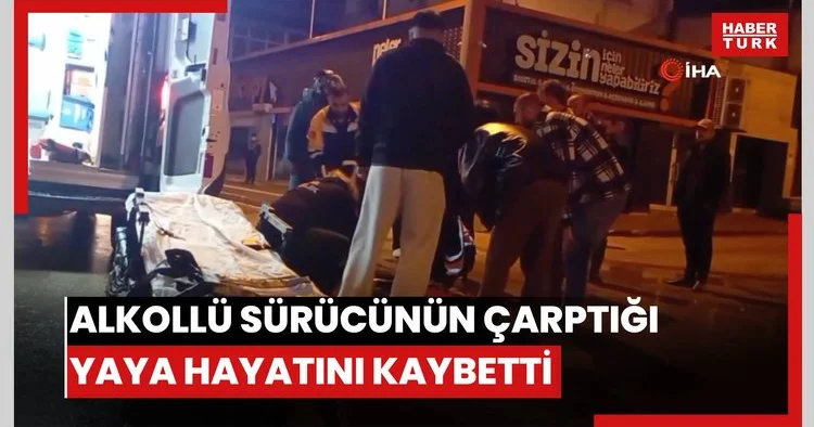 Alkollü sürücünün çarptığı yaya hayatını kaybetti