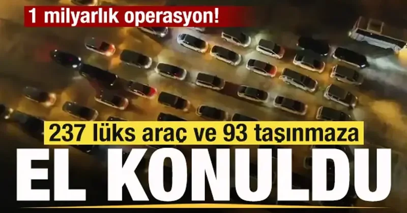 1 milyarlık operasyon! 237 lüks araç ve 93 taşınmaza el konuldu