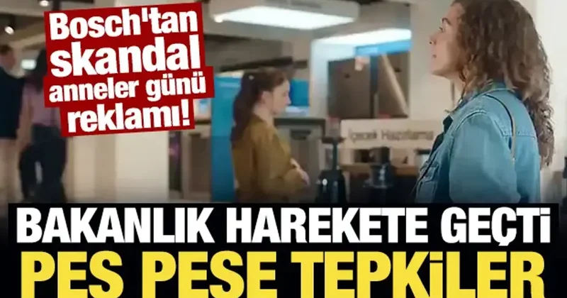 Bosch un skandal reklamına peş peşe tepkiler! Bakanlık harekete geçti